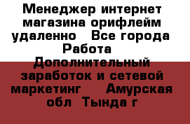 Менеджер интернет-магазина орифлейм удаленно - Все города Работа » Дополнительный заработок и сетевой маркетинг   . Амурская обл.,Тында г.